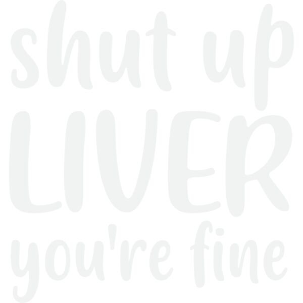 shut up liver you re fine 2w Thumbnail