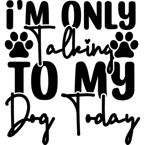 I m Only Talking To My Dog Today Thumbnail