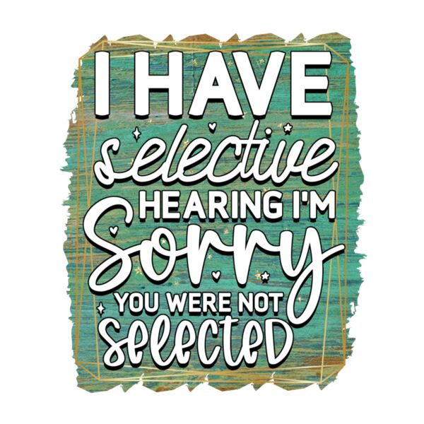 Rms0096 1 i have selective hearing i m sorry you were not selected Thumbnail